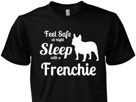 French Bulldog Shirt - Feel Safe Sleep With A Frenchie!